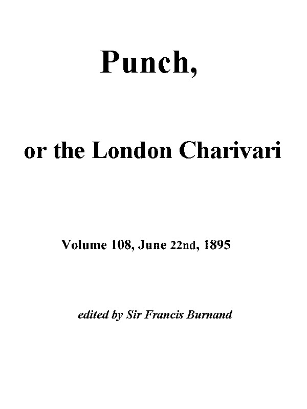 Punch, or the London Charivari, Vol. 108, June 22nd, 1895 Punch, or the London Charivari, Vol. 108, June 22nd, 1895