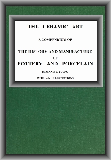 The Ceramic Art
A Compendium of The History and Manufacture of Pottery and Porcelain