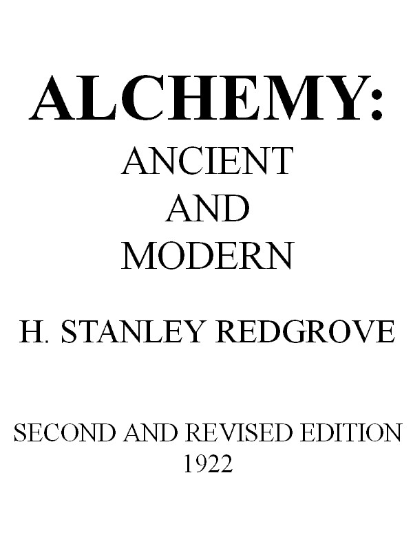 Alchemy: Ancient and Modern
Being a Brief Account of the Alchemistic Doctrines, and Their Relations, to Mysticism on the One Hand, and to Recent Discoveries in Physical Science on the Other Hand; Together with Some Particulars Regarding the Lives and Teachings of the Most Noted Alchemists