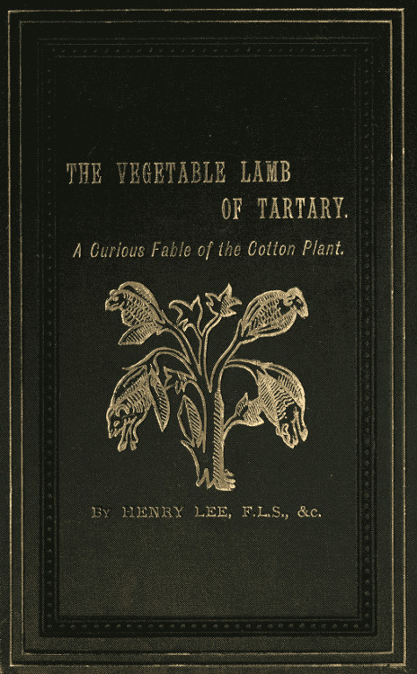 The Vegetable Lamb of Tartary: A Curious Fable of the Cotton Plant. To Which Is Added a Sketch of the History of Cotton and the Cotton Trade The Vegetable Lamb of Tartary: A Curious Fable of the Cotton Plant. To Which Is Added a Sketch of the History of Cotton and the Cotton Trade
