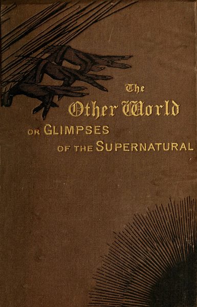 The Other World; or, Glimpses of the Supernatural (Vol. 1 of 2) Being Facts, Records, and Traditions Relating to Dreams, Omens, Miraculous Occurrences, Apparitions, Wraiths, Warnings, Second-sight, Witchcraft, Necromancy, etc. The Other World; or, Glimpses of the Supernatural (Vol. 1 of 2) Being Facts, Records, and Traditions Relating to Dreams, Omens, Miraculous Occurrences, Apparitions, Wraiths, Warnings, Second-sight, Witchcraft, Necromancy, etc.