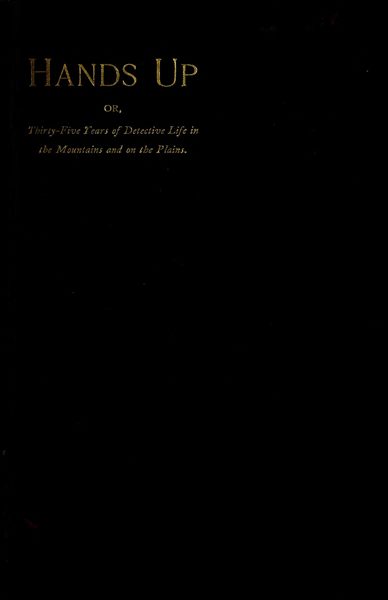 Hands Up; or, Thirty-Five Years of Detective Life in the Mountains and on the Plains Reminiscences by General D. J. Cook, Chief of the Rocky Mountains Detective Association Hands Up; or, Thirty-Five Years of Detective Life in the Mountains and on the Plains Reminiscences by General D. J. Cook, Chief of the Rocky Mountains Detective Association