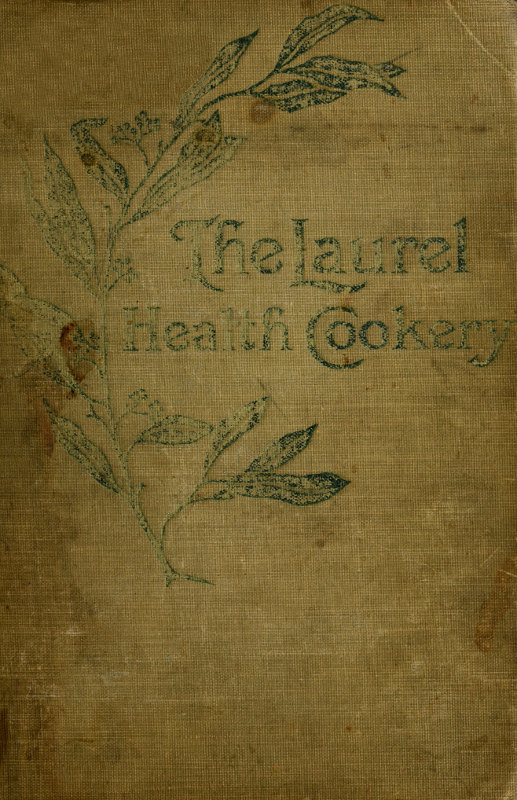 The Laurel Health Cookery A Collection of Practical Suggestions and Recipes for the Preparation of Non-Flesh Foods in Palatable and Attractive Ways The Laurel Health Cookery A Collection of Practical Suggestions and Recipes for the Preparation of Non-Flesh Foods in Palatable and Attractive Ways