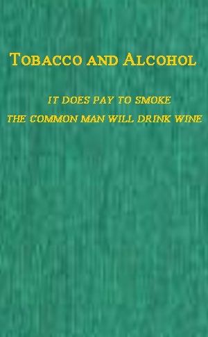 Tobacco and Alcohol I. It Does Pay to Smoke. II. The Coming Man Will Drink Wine. Tobacco and Alcohol I. It Does Pay to Smoke. II. The Coming Man Will Drink Wine.