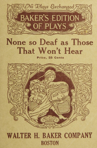 None so Deaf As Those Who Won't Hear: A Comedietta in One Act None so Deaf As Those Who Won't Hear: A Comedietta in One Act