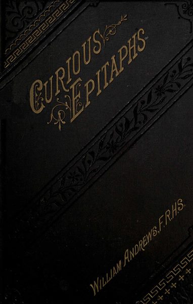 Curious Epitaphs, Collected from the Graveyards of Great Britain and Ireland. Curious Epitaphs, Collected from the Graveyards of Great Britain and Ireland.