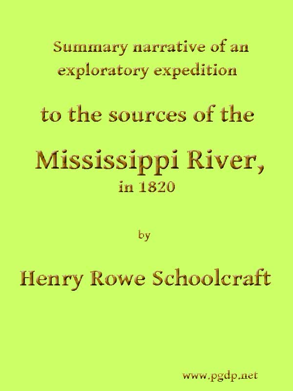 Summary Narrative of an Exploratory Expedition to the Sources of the Mississippi River, in 1820 Resumed and Completed, by the Discovery of its Origin in Itasca Lake, in 1832 Summary Narrative of an Exploratory Expedition to the Sources of the Mississippi River, in 1820 Resumed and Completed, by the Discovery of its Origin in Itasca Lake, in 1832