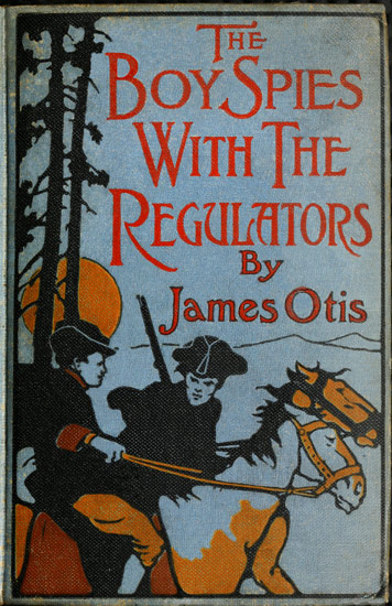 The Boy Spies with the Regulators
The Story of How the Boys Assisted the Carolina Patriots to Drive the British from That State