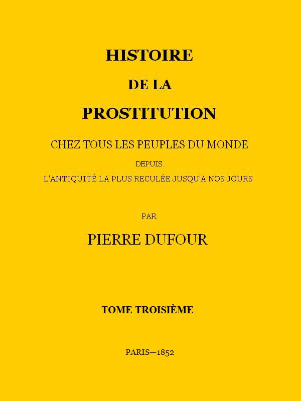 Histoire de la prostitution chez tous les peuples du monde depuis l'antiquité la plus reculée jusqu'à nos jours, tome 3/6