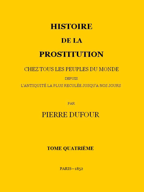 Histoire de la prostitution chez tous les peuples du monde depuis l'antiquité la plus reculée jusqu'à nos jours, tome 4/6 Histoire de la prostitution chez tous les peuples du monde depuis l'antiquité la plus reculée jusqu'à nos jours, tome 4/6