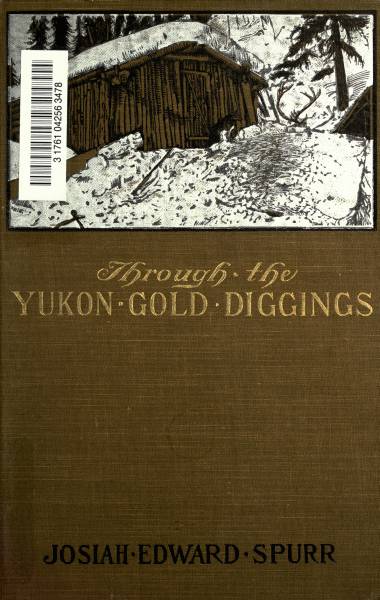 Through the Yukon Gold Diggings: A Narrative of Personal Travel Through the Yukon Gold Diggings: A Narrative of Personal Travel