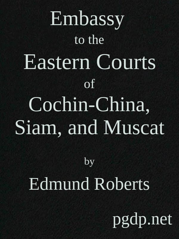 Embassy to the Eastern Courts of Cochin-China, Siam, and Muscat In the U. S. Sloop-of-war Peacock, David Geisinger, Commander, During the Years 1832-3-4 Embassy to the Eastern Courts of Cochin-China, Siam, and Muscat In the U. S. Sloop-of-war Peacock, David Geisinger, Commander, During the Years 1832-3-4