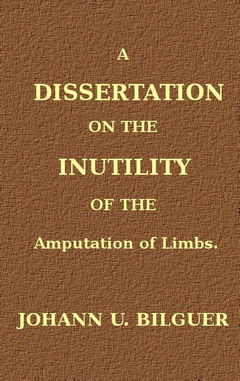 A dissertation on the inutility of the amputation of limbs A dissertation on the inutility of the amputation of limbs