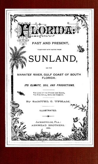 Florida: Past and present together with notes from Sunland, on the Manatee River, Gulf Coast of South Florida: its climate, soil, and productions Florida: Past and present together with notes from Sunland, on the Manatee River, Gulf Coast of South Florida: its climate, soil, and productions