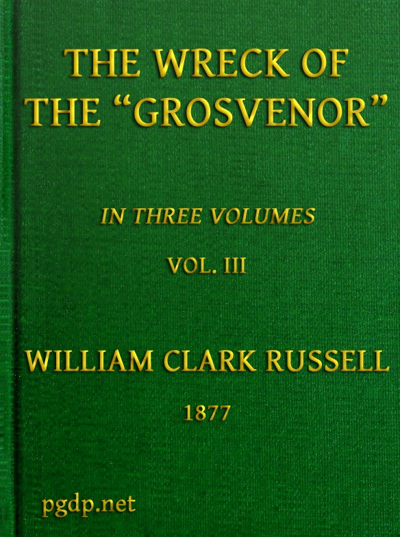 The Wreck of the Grosvenor, Volume 3 of 3 An account of the mutiny of the crew and the loss of the ship when trying to make the Bermudas The Wreck of the Grosvenor, Volume 3 of 3 An account of the mutiny of the crew and the loss of the ship when trying to make the Bermudas