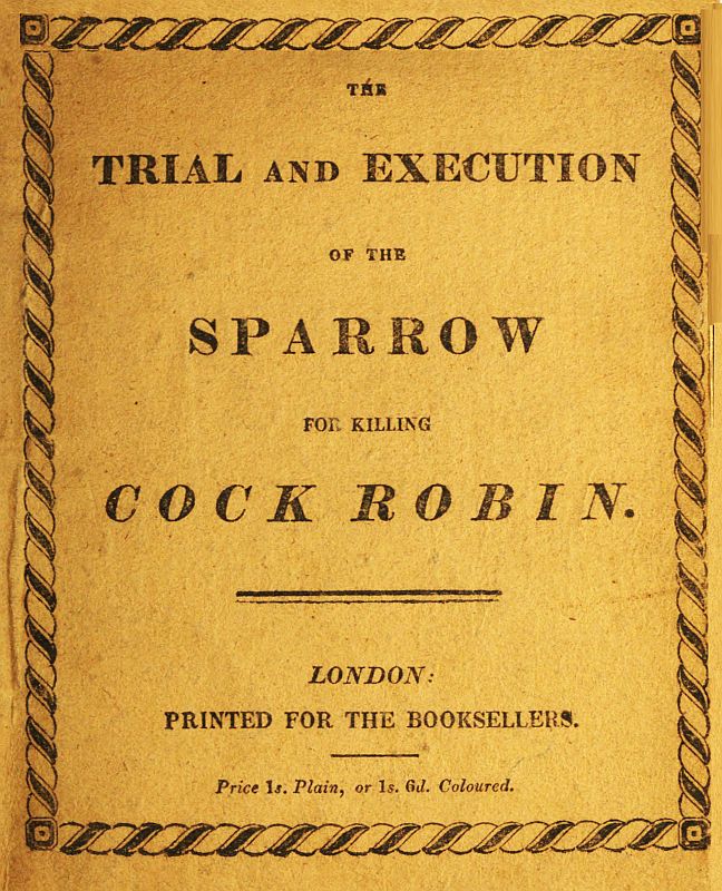 The Trial and Execution of the Sparrow for Killing Cock Robin The Trial and Execution of the Sparrow for Killing Cock Robin