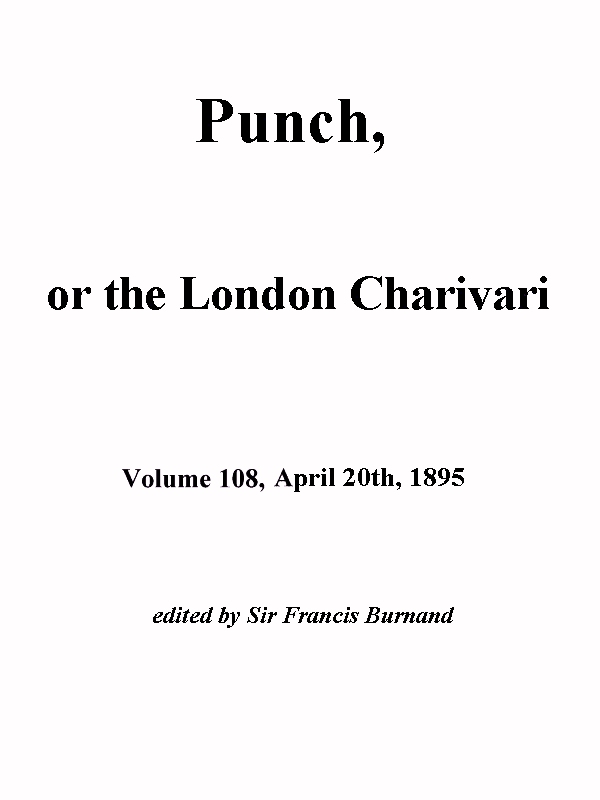 Punch, or the London Charivari, Vol. 108, April 20, 1895 Punch, or the London Charivari, Vol. 108, April 20, 1895
