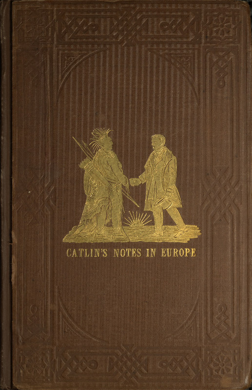 Adventures of the Ojibbeway and Ioway Indians in England, France, and Belgium; Vol. 1 (of 2)
being Notes of Eight Years' Travels and Residence in Europe with his North American Indian Collection