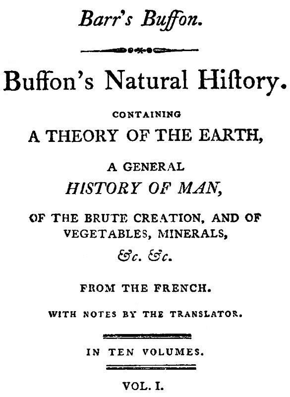 Buffon's Natural History, Volume 01 (of 10)
Containing a Theory of the Earth, a General History of Man, of the Brute Creation, and of Vegetables, Mineral, &c. &c