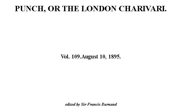 Punch, or the London Charivari, Vol. 109, August 10, 1895 Punch, or the London Charivari, Vol. 109, August 10, 1895