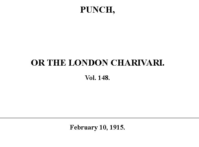 Punch or the London Charivari, Vol. 148, February 10, 1915 Punch or the London Charivari, Vol. 148, February 10, 1915