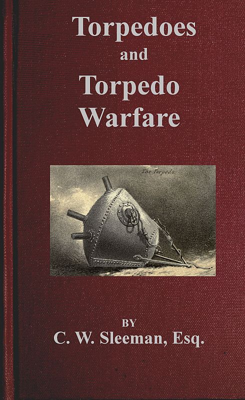 Torpedoes and Torpedo Warfare Containing a Complete and Concise Account of the Rise and Progress of Submarine Warfare Torpedoes and Torpedo Warfare Containing a Complete and Concise Account of the Rise and Progress of Submarine Warfare