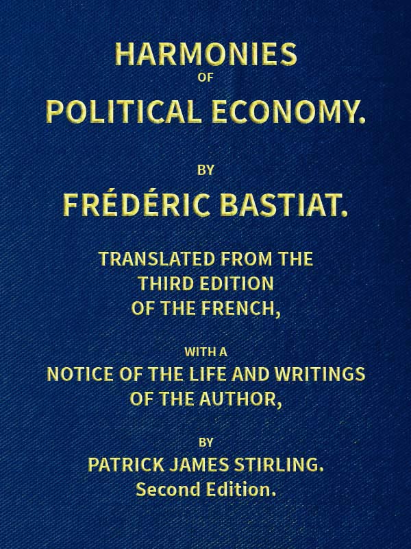 Harmonies of Political Economy Translated from the Third French Edition, with a Notice of the Life and Writings of the Author Harmonies of Political Economy Translated from the Third French Edition, with a Notice of the Life and Writings of the Author