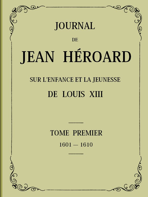 Jean Héroard'ın Günlüğü - Cilt 1Louis XIII'ün Çocukluk Ve Gençlik Yılları (1601-1610) Jean Héroard'ın Günlüğü - Cilt 1Louis XIII'ün Çocukluk Ve Gençlik Yılları (1601-1610)
