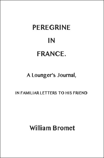Peregrine in France: A Lounger's Journal, in Familiar Letters to His Friend Peregrine in France: A Lounger's Journal, in Familiar Letters to His Friend