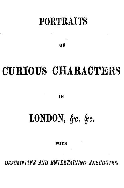 Portraits of Curious Characters in London, &c. &c.
With Descriptive and Entertaining Ancedotes.