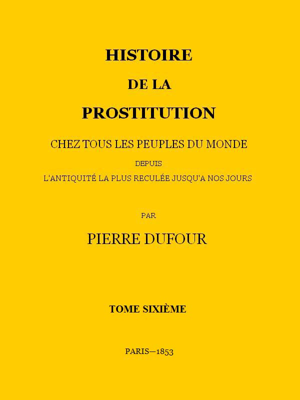 Histoire de la prostitution chez tous les peuples du monde depuis l'antiquité la plus reculée jusqu'à nos jours, tome 6/6 Histoire de la prostitution chez tous les peuples du monde depuis l'antiquité la plus reculée jusqu'à nos jours, tome 6/6