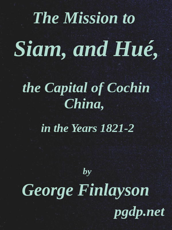 The Mission to Siam, and Hué, the Capital of Cochin China, in the Years 1821-2 The Mission to Siam, and Hué, the Capital of Cochin China, in the Years 1821-2
