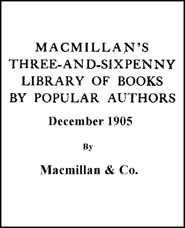 Macmillan's Three-and-Sixpenny Library of Books by Popular Authors December 1905 Macmillan's Three-and-Sixpenny Library of Books by Popular Authors December 1905