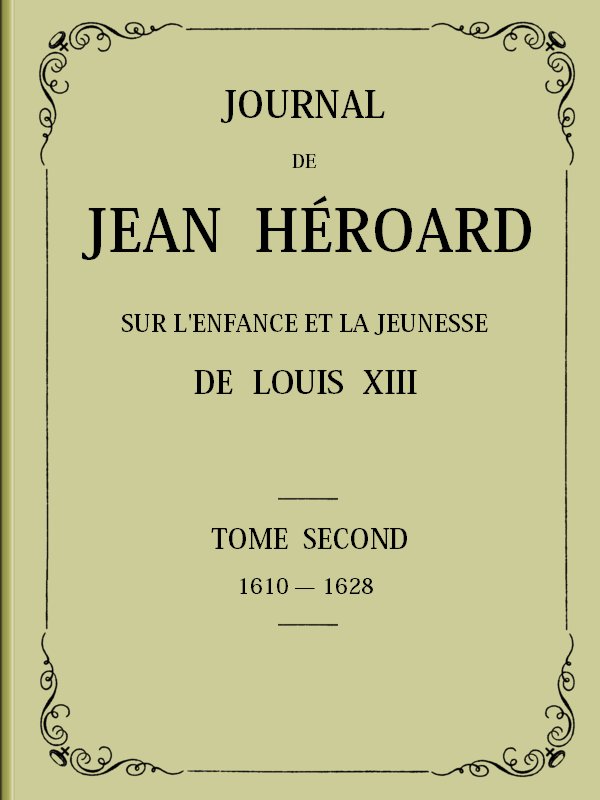 Journal de Jean Héroard - Tome 2 Sur l'enfance et la jeunesse de Louis XIII (1610-1628) Journal de Jean Héroard - Tome 2 Sur l'enfance et la jeunesse de Louis XIII (1610-1628)