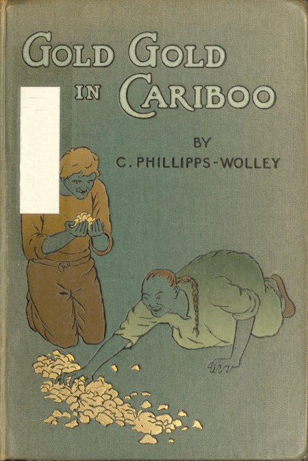 Gold, Gold, in Cariboo! A Story of Adventure in British Columbia Gold, Gold, in Cariboo! A Story of Adventure in British Columbia