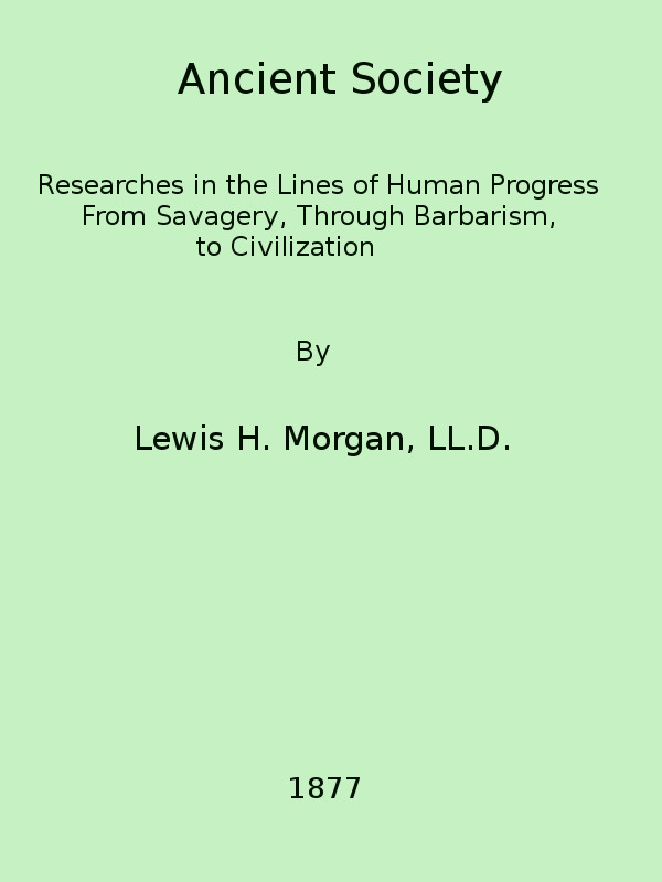 Ancient Society
Or, Researches in the Lines of Human Progress from Savagery, through Barbarism to Civilization