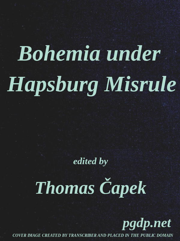 Bohemia under Hapsburg Misrule
A Study of the Ideals and Aspirations of the Bohemian and Slovak Peoples, as They Relate to and Are Affected by the Great European War