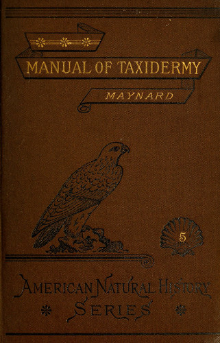 Manual of Taxidermy A Complete Guide in Collecting and Preserving Birds and Mammals Manual of Taxidermy A Complete Guide in Collecting and Preserving Birds and Mammals