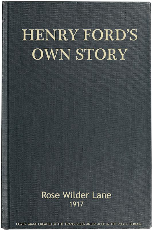 Henry Ford's Own Story How a Farmer Boy Rose to the Power that goes with Many Millions, Yet Never Lost Touch with Humanity Henry Ford's Own Story How a Farmer Boy Rose to the Power that goes with Many Millions, Yet Never Lost Touch with Humanity