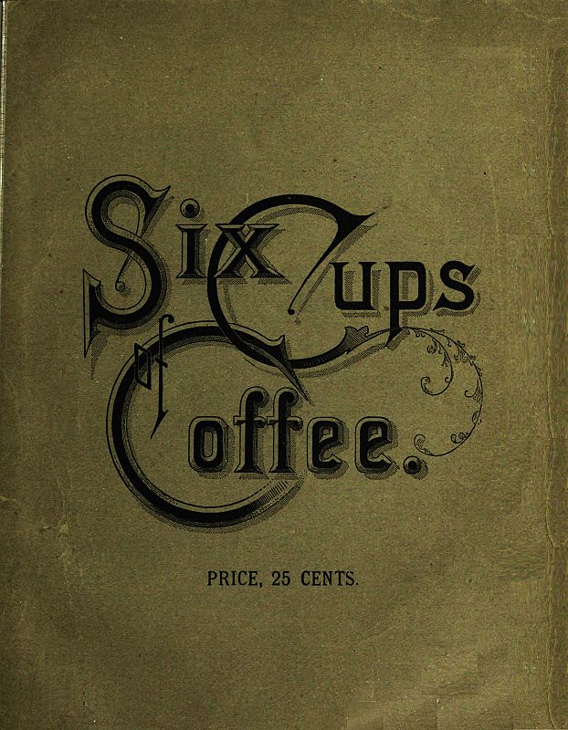 Six Cups of Coffee
Prepared for the Public Palate by the Best Authorities on Coffee Making