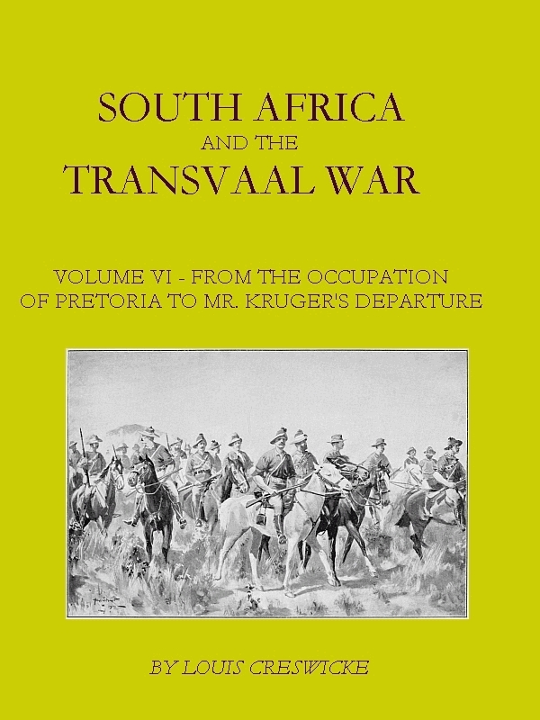 South Africa and the Transvaal War, Vol. 6 (of 8) From the Occupation of Pretoria to Mr. Kruger's Departure from South Africa, with a Summarised Account of the Guerilla War to March 1901 South Africa and the Transvaal War, Vol. 6 (of 8) From the Occupation of Pretoria to Mr. Kruger's Departure from South Africa, with a Summarised Account of the Guerilla War to March 1901
