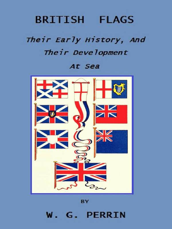 British Flags: Their Early History, and Their Development at Sea With an Account of the Origin of the Flag as a National Device British Flags: Their Early History, and Their Development at Sea With an Account of the Origin of the Flag as a National Device