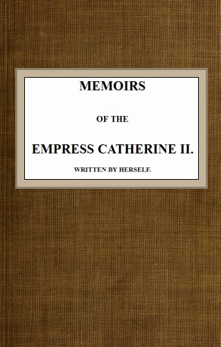 Memoirs of the Empress Catherine II. Written by Herself Memoirs of the Empress Catherine II. Written by Herself