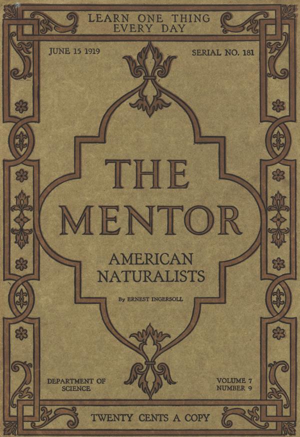 The Mentor: American Naturalists, Vol. 7, Num. 9, Serial No. 181, June 15, 1919 The Mentor: American Naturalists, Vol. 7, Num. 9, Serial No. 181, June 15, 1919