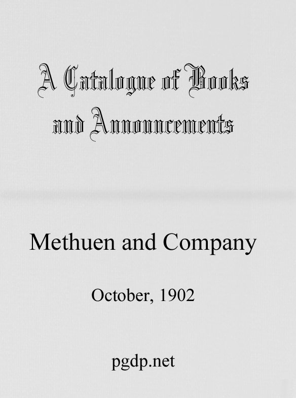 A Catalogue of Books and Announcements of Methuen and Company, October 1902 A Catalogue of Books and Announcements of Methuen and Company, October 1902