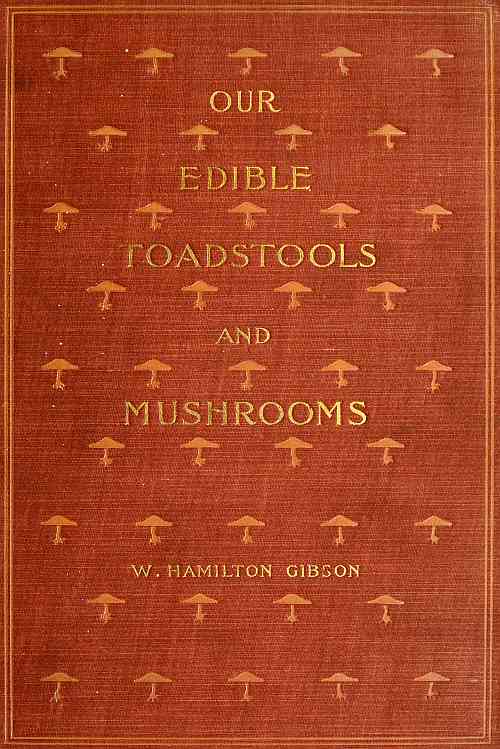 Our Edible Toadstools and Mushrooms and How to Distinguish Them
A Selection of Thirty Native Food Varieties Easily Recognizable by their Marked Individualities, with Simple Rules for the Identification of Poisonous Species