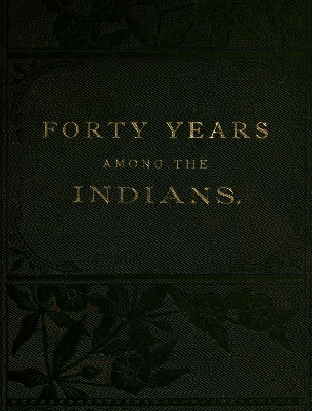 Forty Years Among the Indians A true yet thrilling narrative of the author's experiences among the natives Forty Years Among the Indians A true yet thrilling narrative of the author's experiences among the natives