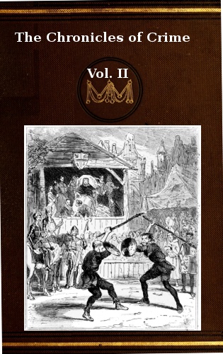 The Chronicles of Crime or The New Newgate Calendar. v. 2/2 being a series of memoirs and anecdotes of notorious characters who have outraged the laws of Great Britain from the earliest period to 1841 The Chronicles of Crime or The New Newgate Calendar. v. 2/2 being a series of memoirs and anecdotes of notorious characters who have outraged the laws of Great Britain from the earliest period to 1841