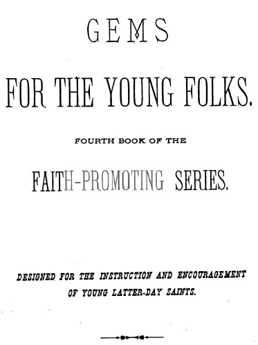 Gems for the Young Folks Fourth Book of the Faith-Promoting Series. Designed for the Instruction and Encouragement of Young Latter-Day Saints. Gems for the Young Folks Fourth Book of the Faith-Promoting Series. Designed for the Instruction and Encouragement of Young Latter-Day Saints.