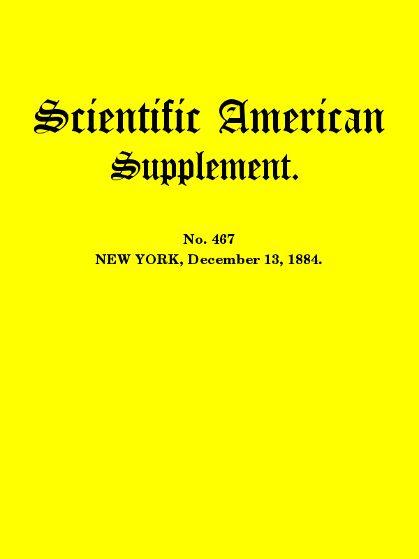 Scientific American Supplement, No. 467, December 13, 1884 Scientific American Supplement, No. 467, December 13, 1884
